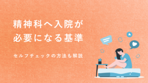 精神科に入院した方がいい人は？入院が必要なレベル（基準）について解説