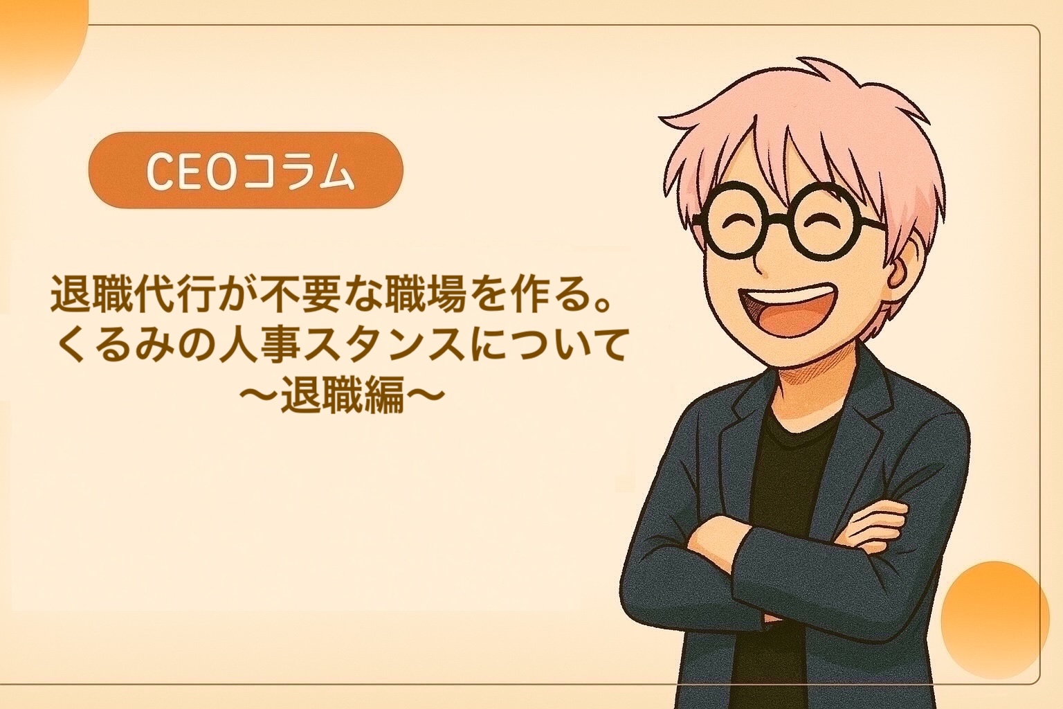 【CEOエッセイ】Vol.030 退職代行がいらない職場をつくる。くるみの人事スタンスについて
