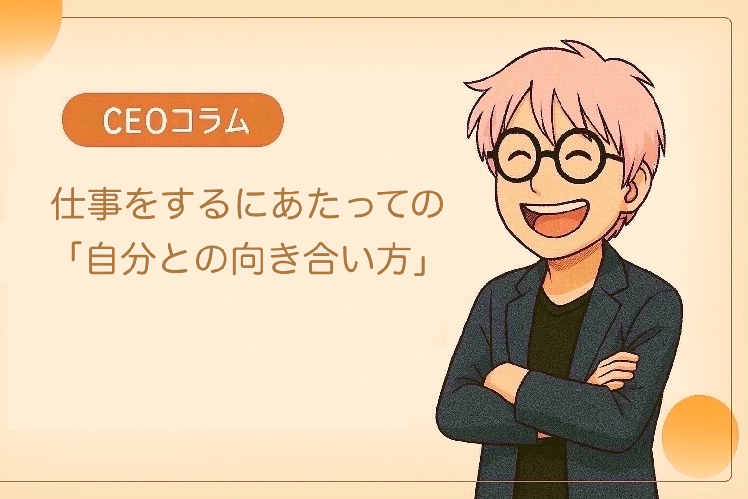 【CEOコラム】Vol.047 仕事をするにあたっての「自分との向き合い方」