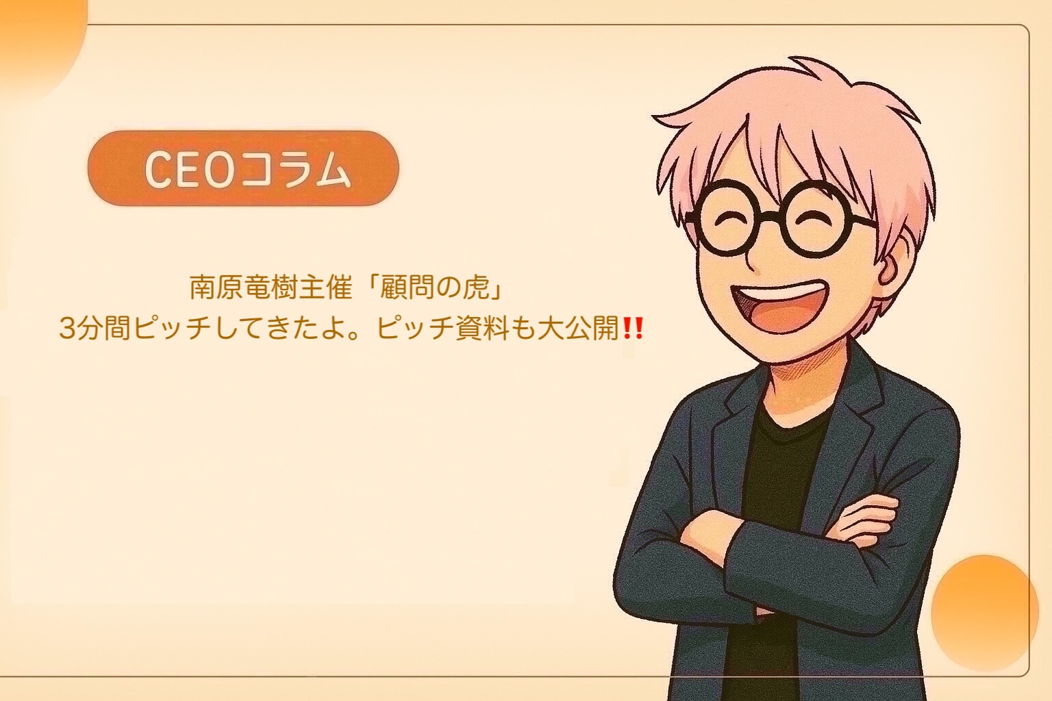【CEOコラム】Vol.060 南原竜樹主催「顧問の虎」で3分間ピッチしてきた話。