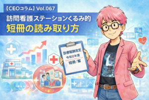 【CEOコラム】Vol.067 訪問看護ステーションくるみ的・令和8年度診療報酬改定短冊の読み取り方