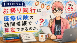 お祭り療法（お祭り同行）は医療保険の訪問看護で算定できるのか。【CEOコラム】Vol.085